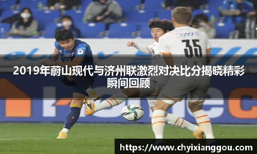 2019年蔚山现代与济州联激烈对决比分揭晓精彩瞬间回顾