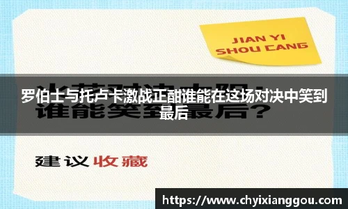 罗伯士与托卢卡激战正酣谁能在这场对决中笑到最后