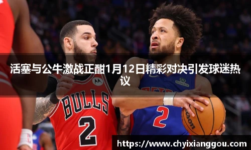 活塞与公牛激战正酣1月12日精彩对决引发球迷热议