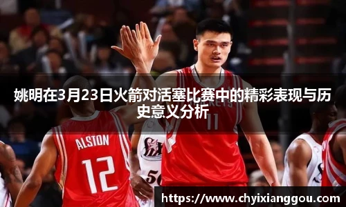 姚明在3月23日火箭对活塞比赛中的精彩表现与历史意义分析