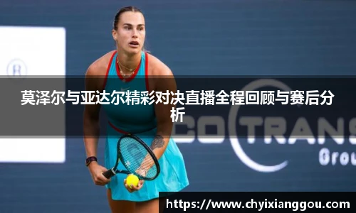 莫泽尔与亚达尔精彩对决直播全程回顾与赛后分析